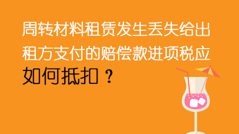 周转材料租赁发生丢失给出租方支付的赔偿款进项税应如何抵扣？ 