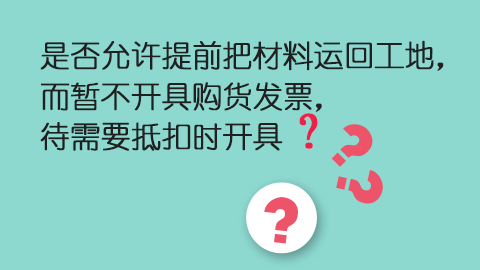 是否允许提前把材料运回工地，而暂不开具购货发票，待需要抵扣时开具？ 