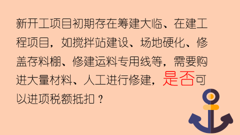 新开工项目初期存在筹建大临、在建工程项目，如搅拌站建设、场地硬化、修盖存料棚、修建运料专用线等，需要购进大量材料、人工进行修建，是否可以进项税额抵扣？ 