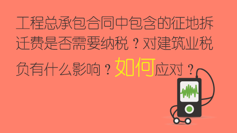 工程总承包合同中包含的征地拆迁费是否需要纳税？对建筑业税负有什么影响？如何应对？ 