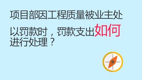 项目部因工程质量被业主处以罚款时，罚款支出如何进行处理？ 