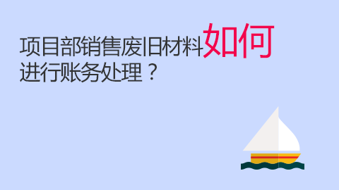 项目部销售废旧材料如何进行账务处理？ 