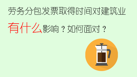 劳务分包发票取得时间对建筑业有什么影响？如何面对？ 