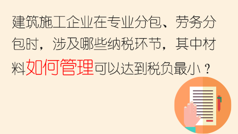 建筑施工企业在专业分包、劳务分包时，涉及哪些纳税环节，其中材料如何管理可以达到税负最小？ 